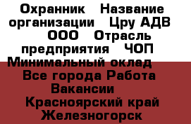 Охранник › Название организации ­ Цру АДВ777, ООО › Отрасль предприятия ­ ЧОП › Минимальный оклад ­ 1 - Все города Работа » Вакансии   . Красноярский край,Железногорск г.